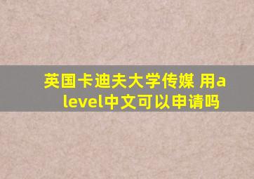 英国卡迪夫大学传媒 用alevel中文可以申请吗